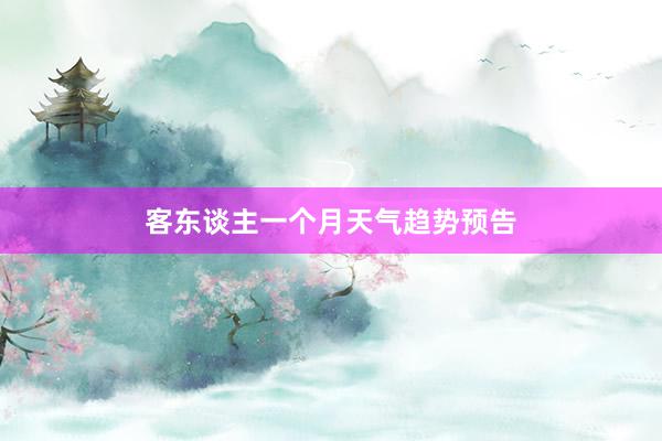 客东谈主一个月天气趋势预告