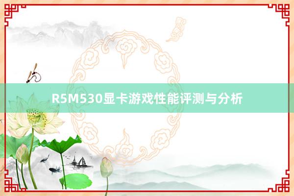R5M530显卡游戏性能评测与分析
