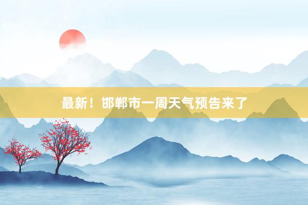 最新！邯郸市一周天气预告来了