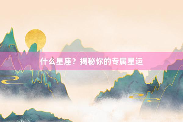 什么星座？揭秘你的专属星运