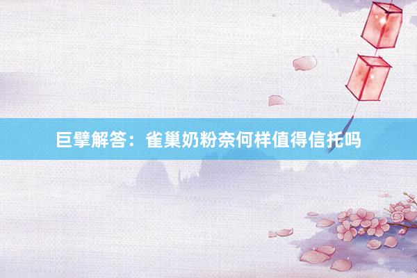 巨擘解答：雀巢奶粉奈何样值得信托吗