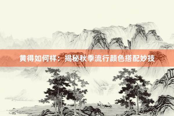 黄得如何样：揭秘秋季流行颜色搭配妙技
